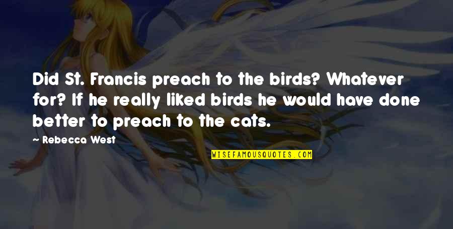 St Francis Quotes By Rebecca West: Did St. Francis preach to the birds? Whatever