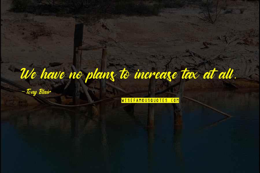 St Genevieve Quotes By Tony Blair: We have no plans to increase tax at