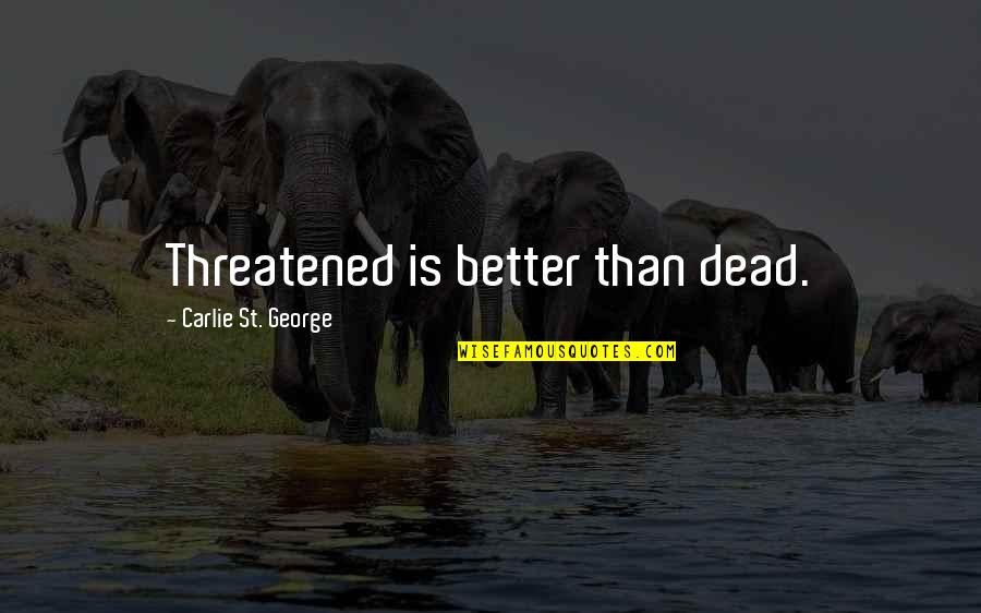 St George Quotes By Carlie St. George: Threatened is better than dead. St George Quotes By Carlie St. George: Threatened is better than dead.