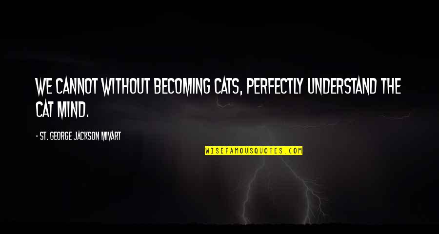 St George Quotes By St. George Jackson Mivart: We cannot without becoming cats, perfectly understand the