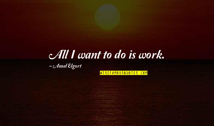 St George's Day Funny Quotes By Ansel Elgort: All I want to do is work. St George's Day Funny Quotes By Ansel Elgort: All I want to do is work.