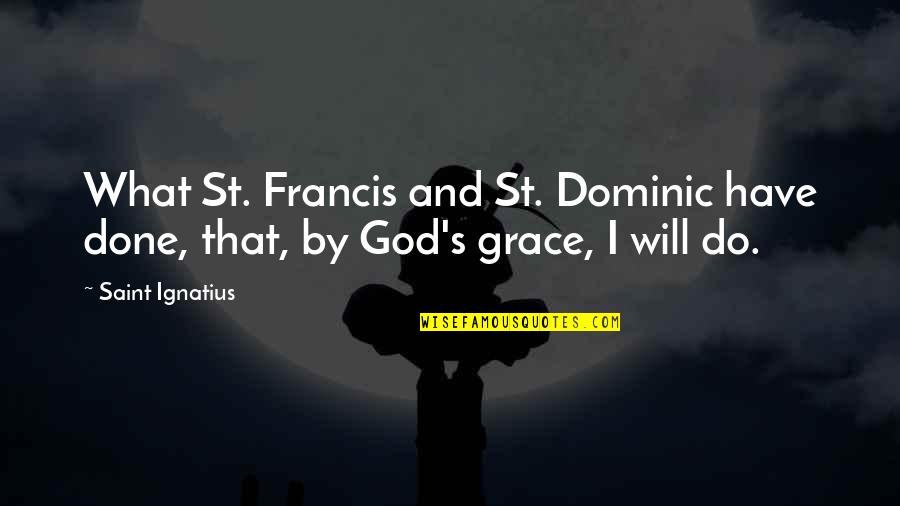 St. Ignatius Quotes By Saint Ignatius: What St. Francis and St. Dominic have done,