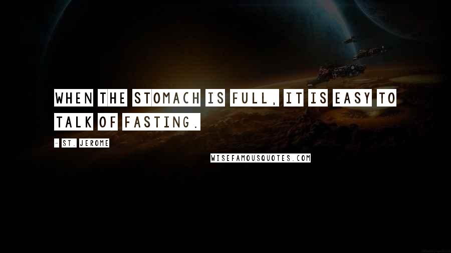 St. Jerome quotes: When the stomach is full, it is easy to talk of fasting.