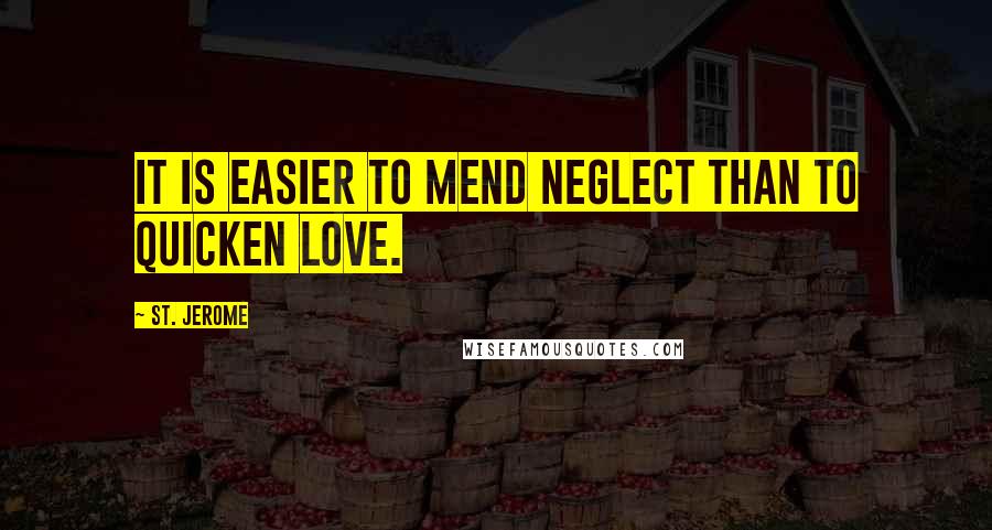 St. Jerome quotes: It is easier to mend neglect than to quicken love.