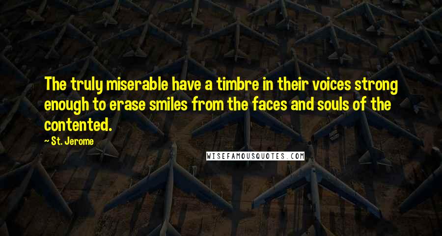 St. Jerome quotes: The truly miserable have a timbre in their voices strong enough to erase smiles from the faces and souls of the contented.