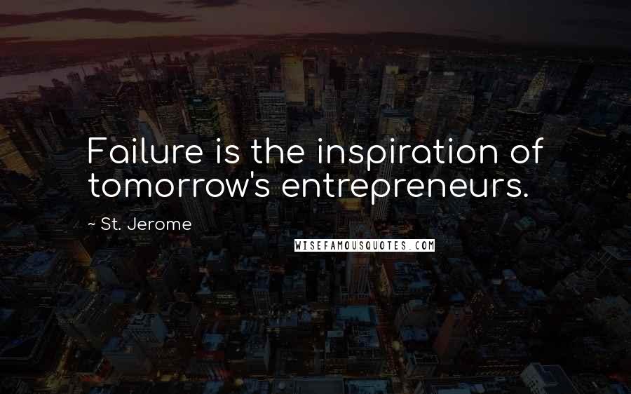 St. Jerome quotes: Failure is the inspiration of tomorrow's entrepreneurs.