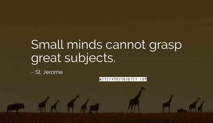 St. Jerome quotes: Small minds cannot grasp great subjects.