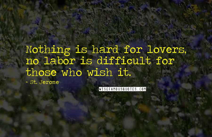 St. Jerome quotes: Nothing is hard for lovers, no labor is difficult for those who wish it.