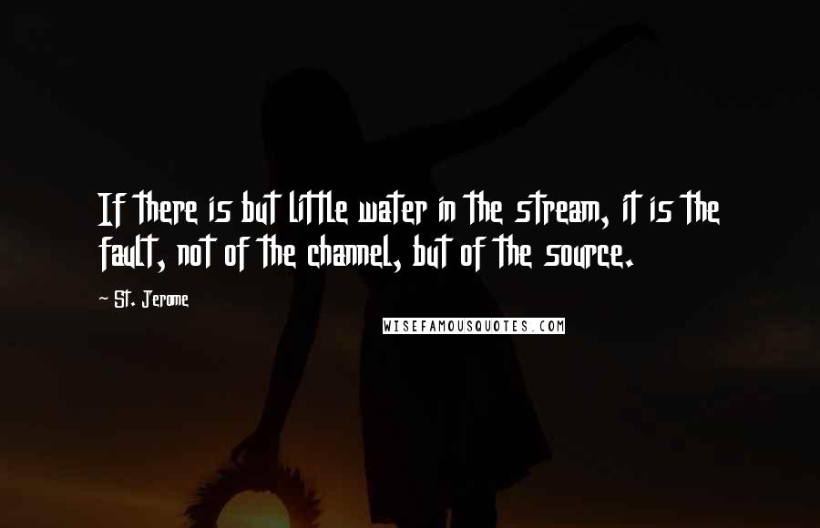St. Jerome quotes: If there is but little water in the stream, it is the fault, not of the channel, but of the source.