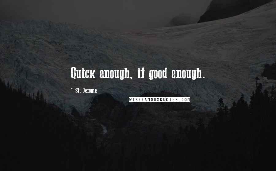 St. Jerome quotes: Quick enough, if good enough.