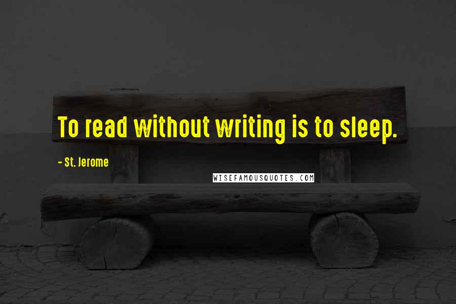 St. Jerome quotes: To read without writing is to sleep.