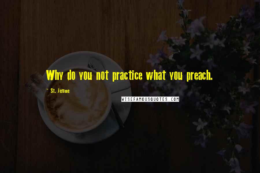St. Jerome quotes: Why do you not practice what you preach.