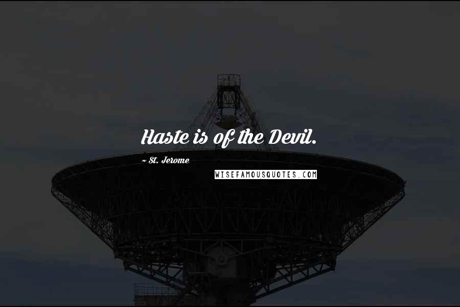St. Jerome quotes: Haste is of the Devil.