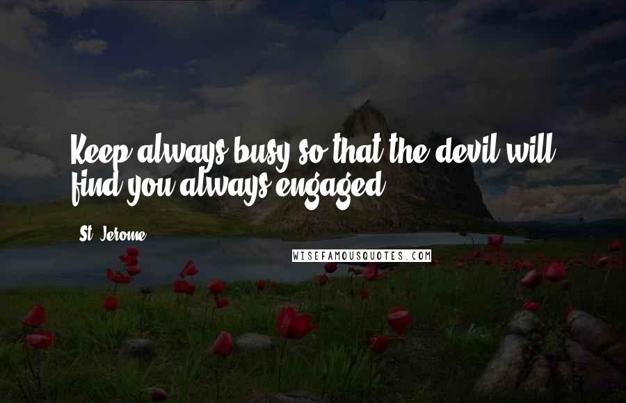 St. Jerome quotes: Keep always busy so that the devil will find you always engaged.
