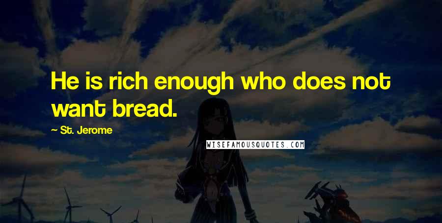 St. Jerome quotes: He is rich enough who does not want bread.