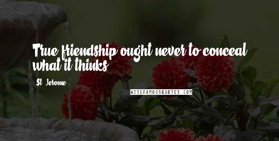 St. Jerome quotes: True friendship ought never to conceal what it thinks.