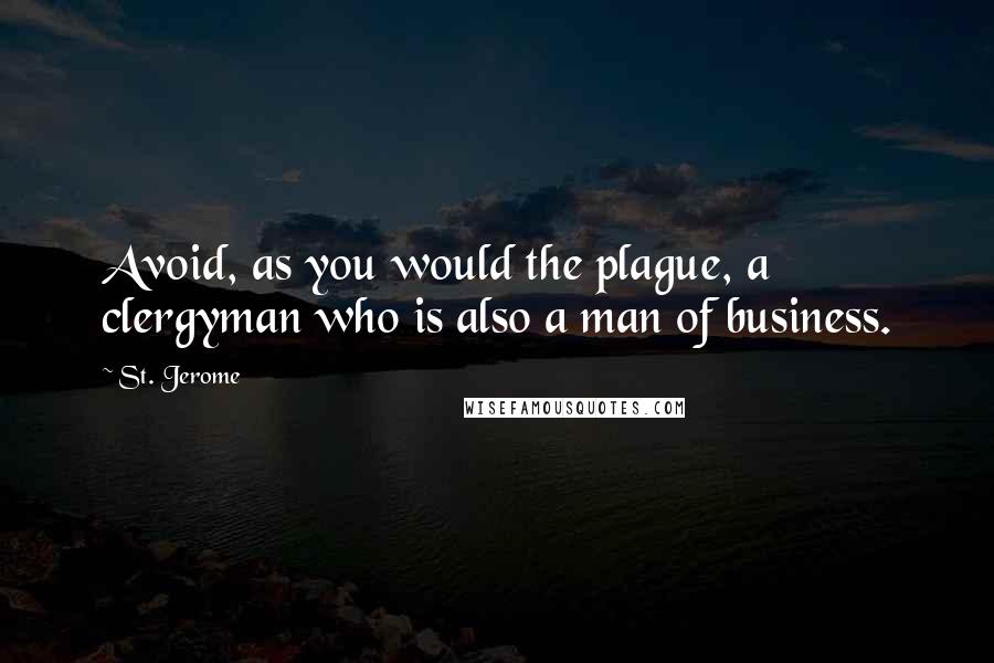 St. Jerome quotes: Avoid, as you would the plague, a clergyman who is also a man of business.