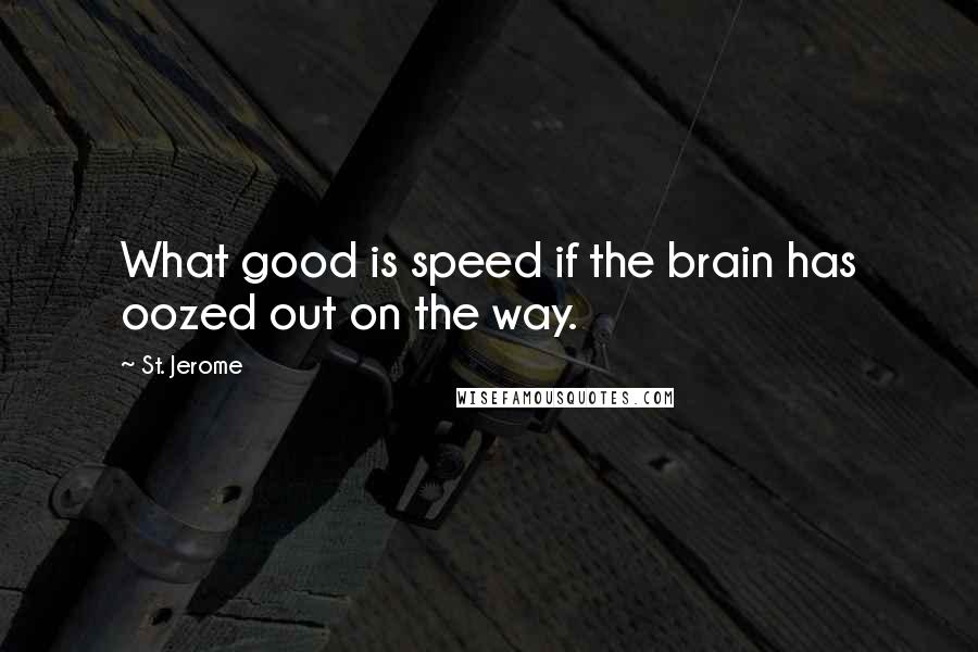 St. Jerome quotes: What good is speed if the brain has oozed out on the way.