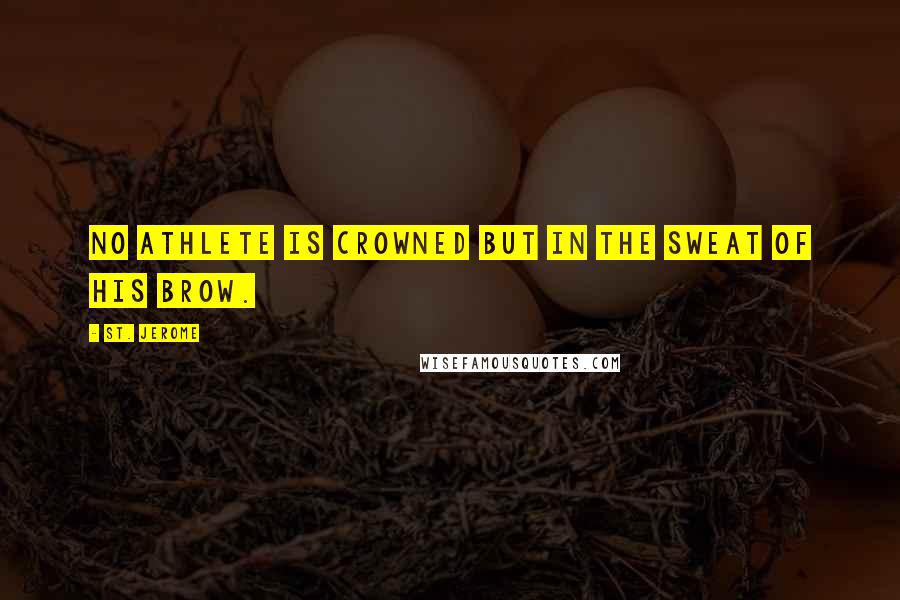 St. Jerome quotes: No athlete is crowned but in the sweat of his brow.
