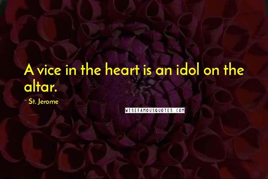 St. Jerome quotes: A vice in the heart is an idol on the altar.