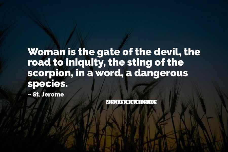 St. Jerome quotes: Woman is the gate of the devil, the road to iniquity, the sting of the scorpion, in a word, a dangerous species.