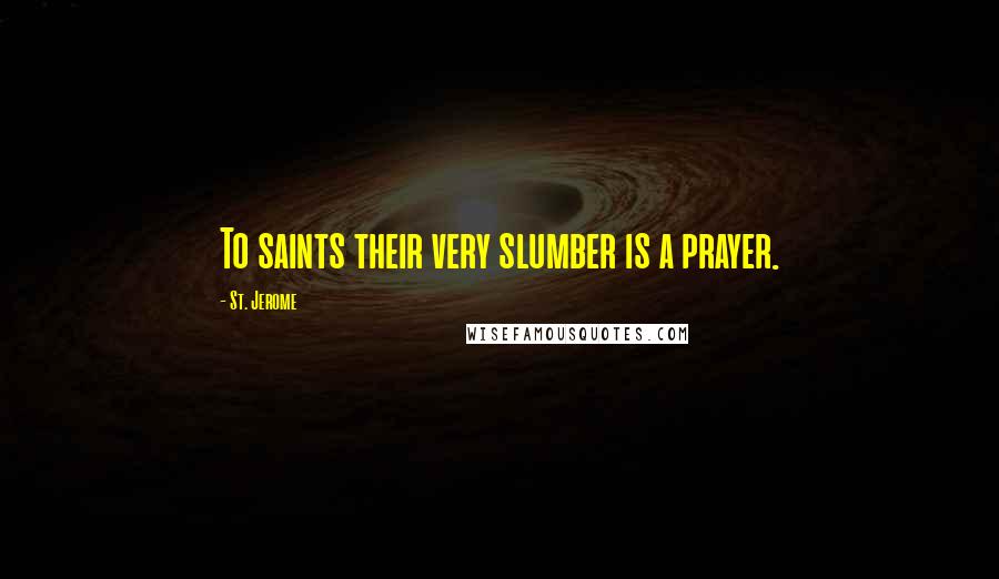St. Jerome quotes: To saints their very slumber is a prayer.