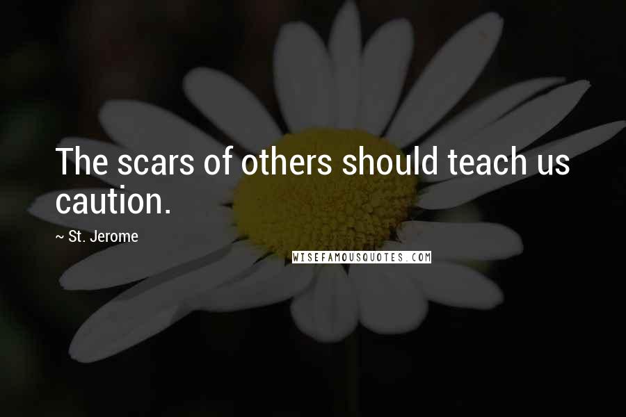 St. Jerome quotes: The scars of others should teach us caution.