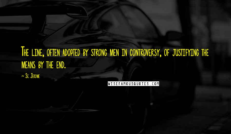 St. Jerome quotes: The line, often adopted by strong men in controversy, of justifying the means by the end.