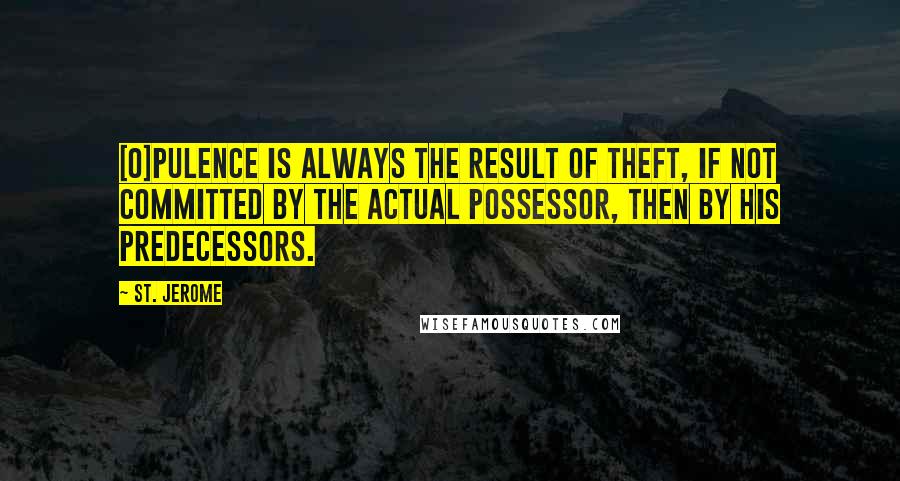 St. Jerome quotes: [O]pulence is always the result of theft, if not committed by the actual possessor, then by his predecessors.