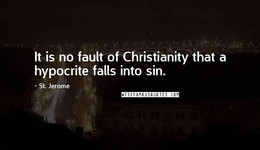 St. Jerome quotes: It is no fault of Christianity that a hypocrite falls into sin.