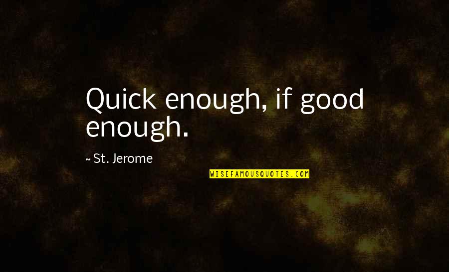 St Jerome Quotes By St. Jerome: Quick enough, if good enough.