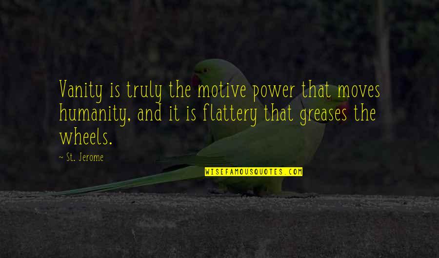 St Jerome Quotes By St. Jerome: Vanity is truly the motive power that moves