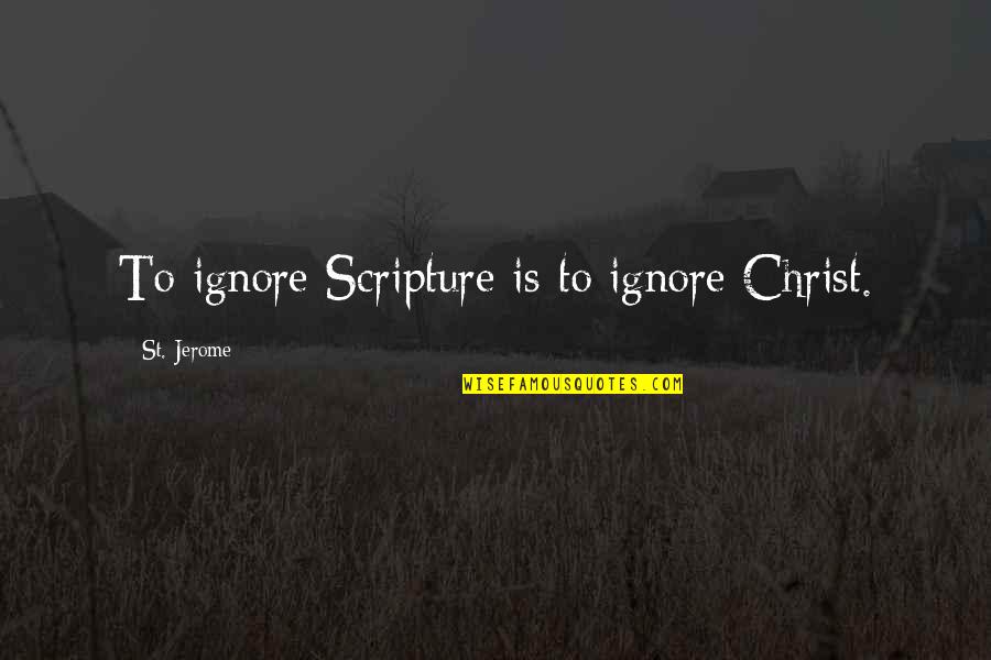 St Jerome Quotes By St. Jerome: To ignore Scripture is to ignore Christ.