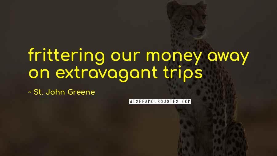 St. John Greene quotes: frittering our money away on extravagant trips