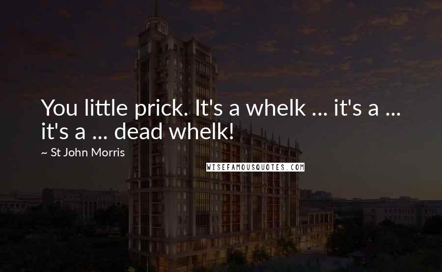 St John Morris quotes: You little prick. It's a whelk ... it's a ... it's a ... dead whelk!