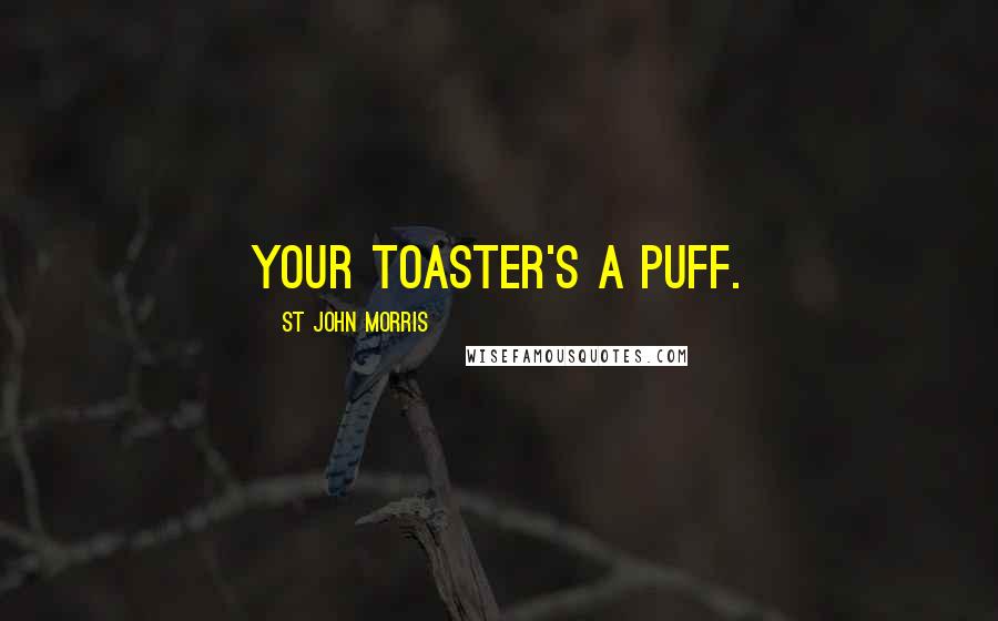 St John Morris quotes: Your toaster's a puff.