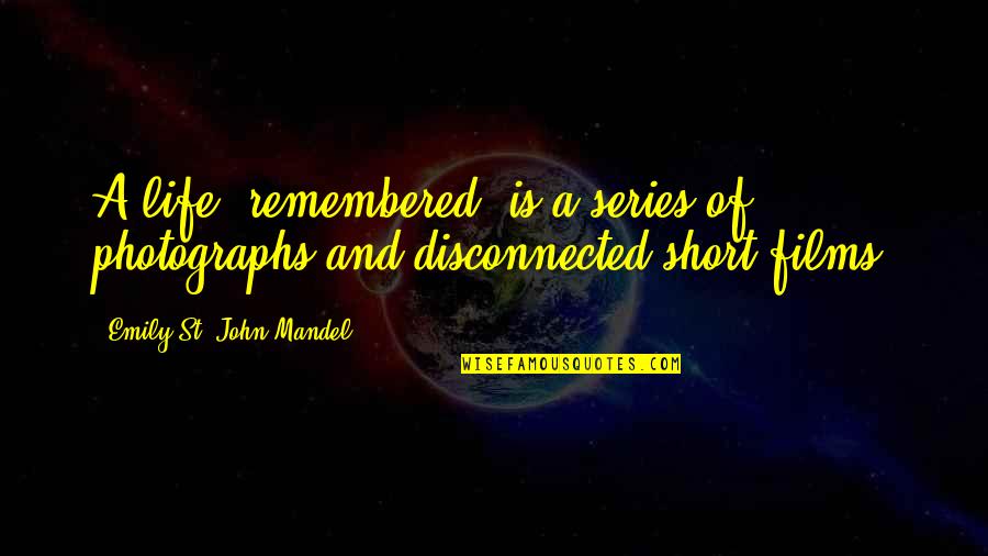 St John Quotes By Emily St. John Mandel: A life, remembered, is a series of photographs St John Quotes By Emily St. John Mandel: A life, remembered, is a series of photographs