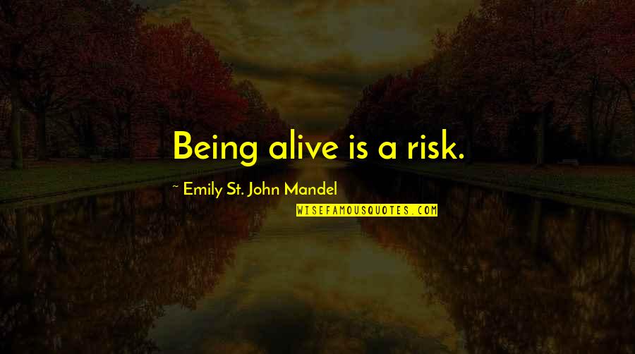 St John Quotes By Emily St. John Mandel: Being alive is a risk. St John Quotes By Emily St. John Mandel: Being alive is a risk.