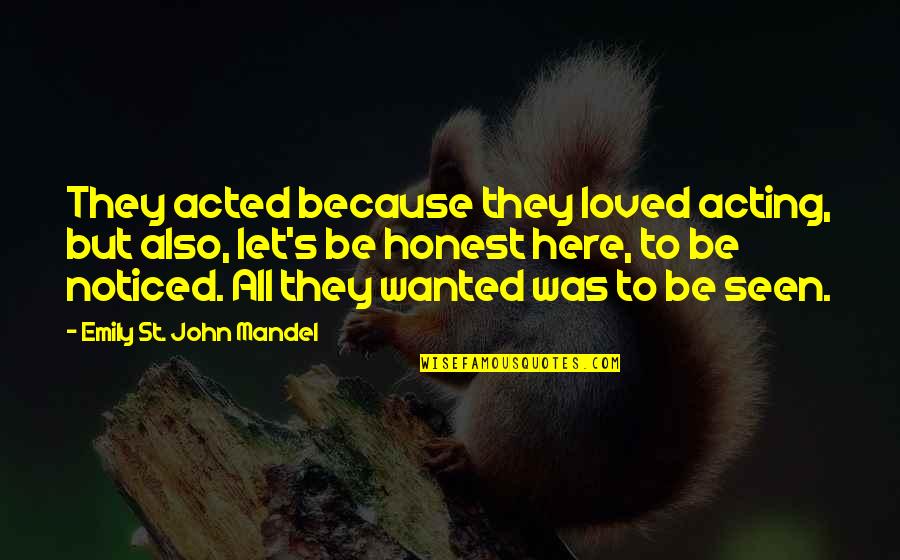 St John Quotes By Emily St. John Mandel: They acted because they loved acting, but also, St John Quotes By Emily St. John Mandel: They acted because they loved acting, but also,