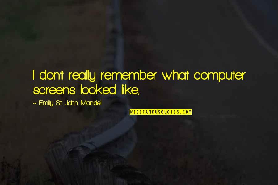 St John Quotes By Emily St. John Mandel: I don't really remember what computer screens looked St John Quotes By Emily St. John Mandel: I don't really remember what computer screens looked