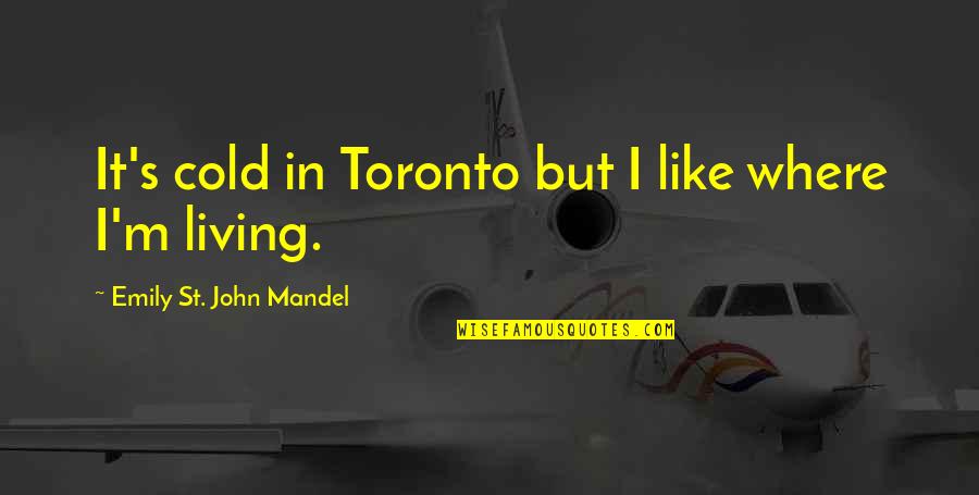 St John Quotes By Emily St. John Mandel: It's cold in Toronto but I like where St John Quotes By Emily St. John Mandel: It's cold in Toronto but I like where