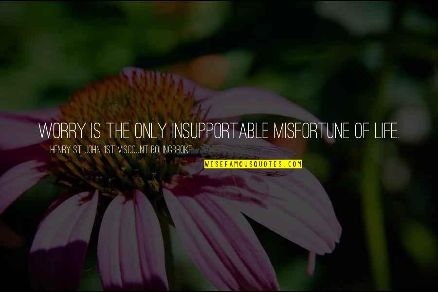 St John Quotes By Henry St John, 1st Viscount Bolingbroke: Worry is the only insupportable misfortune of life. St John Quotes By Henry St John, 1st Viscount Bolingbroke: Worry is the only insupportable misfortune of life.