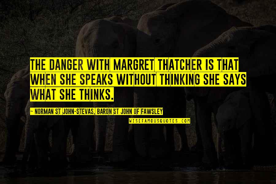 St John Quotes By Norman St John-Stevas, Baron St John Of Fawsley: The danger with Margret Thatcher is that when St John Quotes By Norman St John-Stevas, Baron St John Of Fawsley: The danger with Margret Thatcher is that when