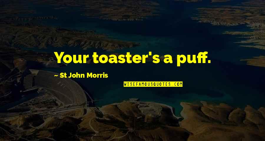 St John Quotes By St John Morris: Your toaster's a puff. St John Quotes By St John Morris: Your toaster's a puff.