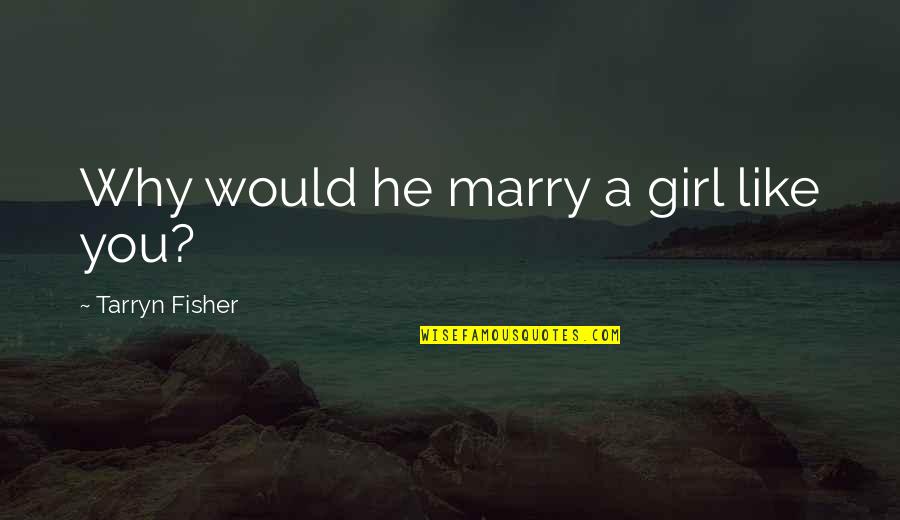 St Jov Dla Ba Quotes By Tarryn Fisher: Why would he marry a girl like you? St Jov Dla Ba Quotes By Tarryn Fisher: Why would he marry a girl like you?
