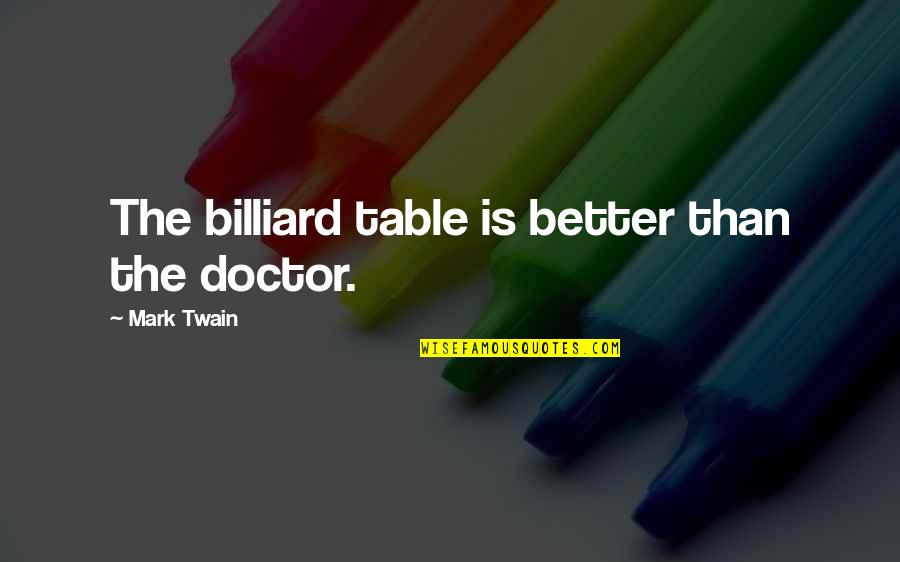 St Longinus Quotes By Mark Twain: The billiard table is better than the doctor. St Longinus Quotes By Mark Twain: The billiard table is better than the doctor.