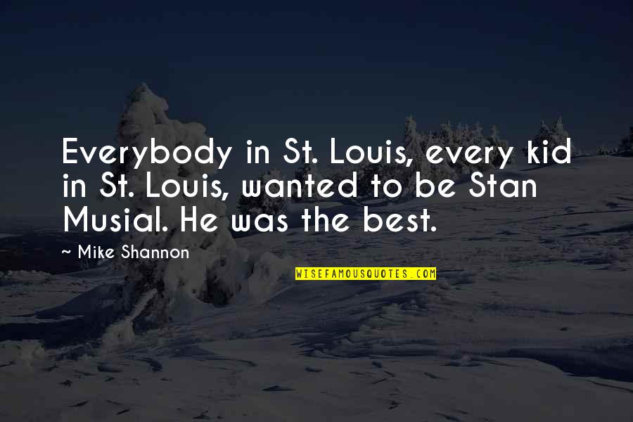 St Louis Quotes By Mike Shannon: Everybody in St. Louis, every kid in St.