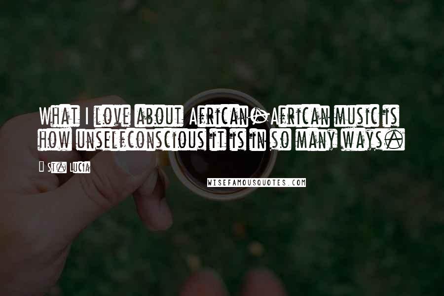 St. Lucia quotes: What I love about African-African music is how unselfconscious it is in so many ways.
