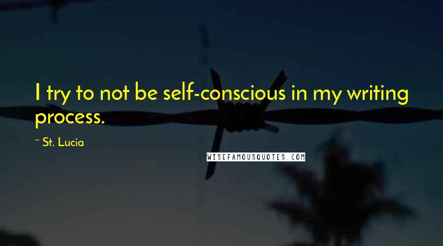 St. Lucia quotes: I try to not be self-conscious in my writing process.