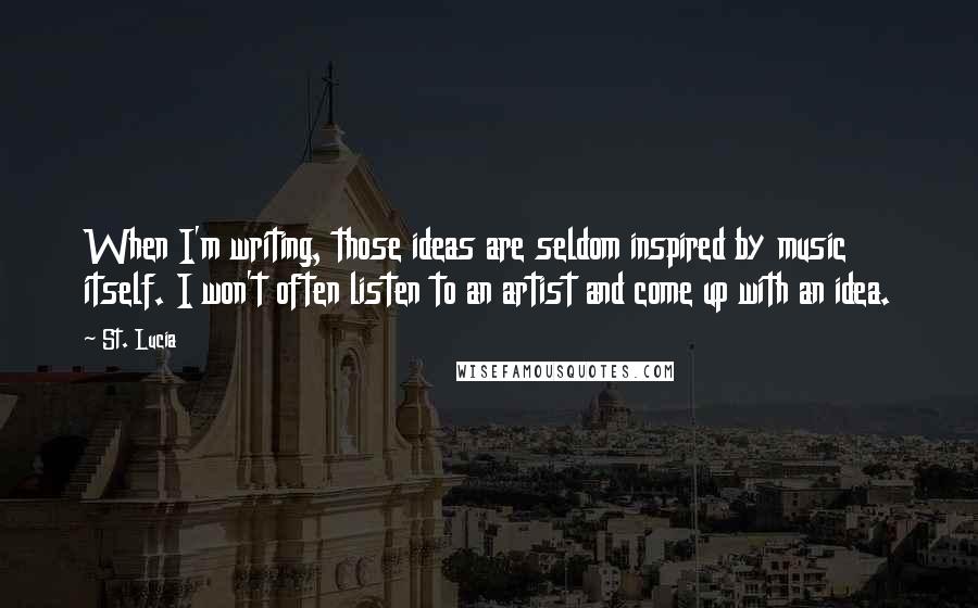 St. Lucia quotes: When I'm writing, those ideas are seldom inspired by music itself. I won't often listen to an artist and come up with an idea.